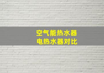 空气能热水器 电热水器对比